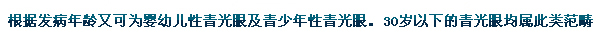 根據(jù)發(fā)病年齡又可為嬰幼兒性青光眼及青少年性青光眼。30歲以下的青光眼均屬此類(lèi)范疇。