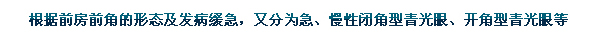 根據(jù)前房前角的形態(tài)及發(fā)病緩急，又分為急、慢性閉角型青光眼、開(kāi)角型青光眼等。